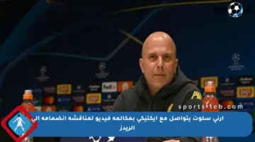 آرني سلوت يتواصل مع إيكتيكي بمكالمة فيديو لمناقشة انضمامه إلى الريدز